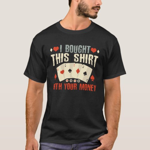 i Bought This  With Your Money Poker Gambling T_Shirt