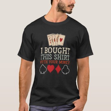 I Bought This With Your Money Poker T-Shirt