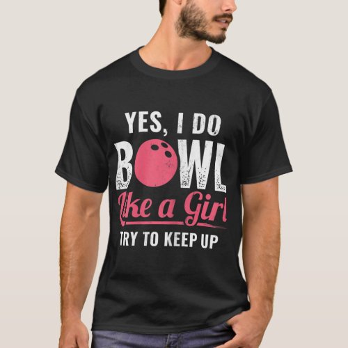 I Bowl Like A Girl Keep Up Bowler Ten Pin Bowling T_Shirt