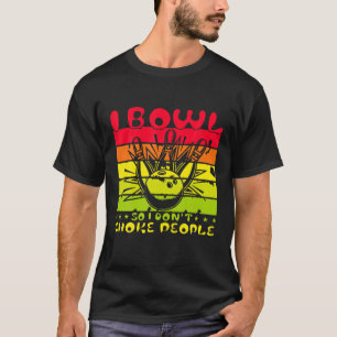 I Bowl So I Don't Choke People T-Shirt