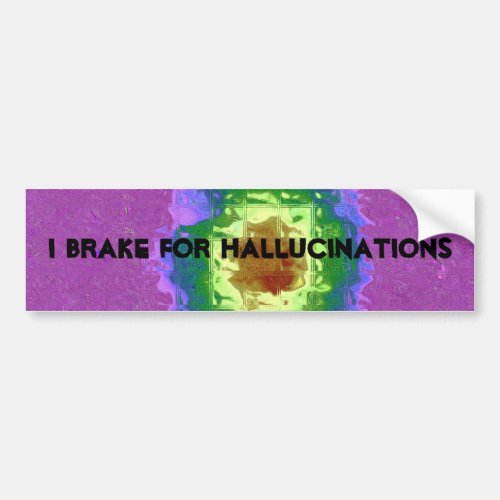 I brake for hallucinations bumper sticker