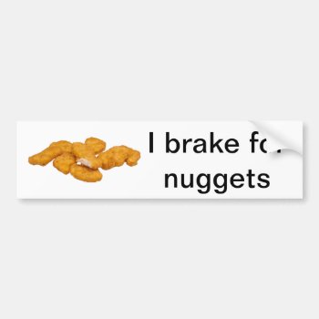 I Brake For Nuggets Bumper Sticker by Rockethousebirdship at Zazzle