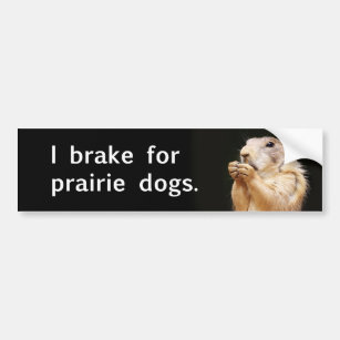 I brake for prairie dogs. bumper sticker