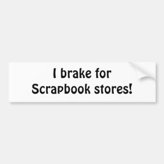 I brake for Scrapbook stores! Bumper Sticker