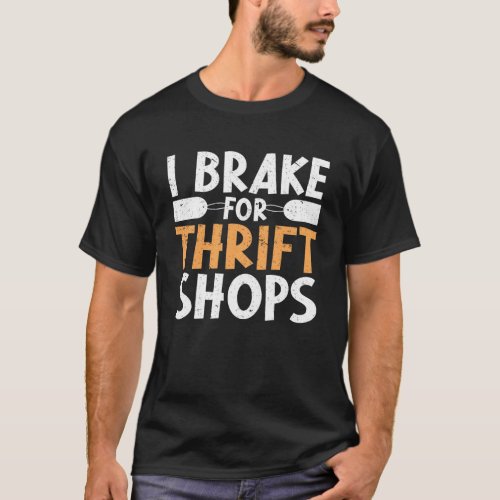 I Brake For Thrift Shops Thrifting Thrift Shopping T_Shirt