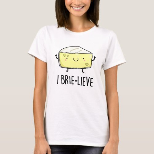 I Brie_lieve Funny Positive Brie Cheese Pun  T_Shirt