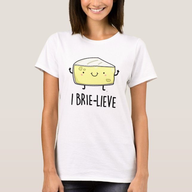 I Brie-lieve Positive Brie Cheese Pun T-Shirt (Front)