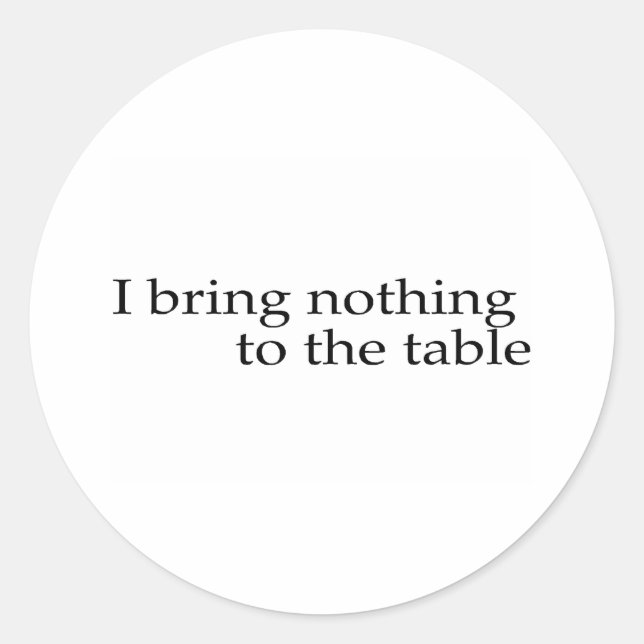 I Bring Nothing To The Table Classic Round Sticker (Front)