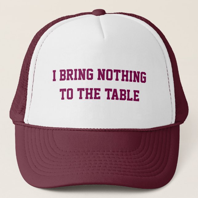 I Bring Nothing to The Table Trucker Hat  (Front)