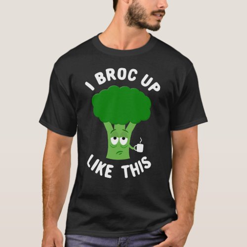 I Broc Up Like This Tired Sleepy Broccoli Pun T_Shirt