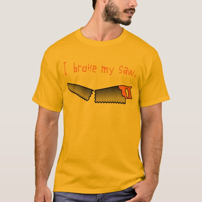 I Broke My Saw T-Shirt (Front)