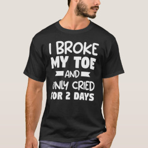 I Broke My Toe And Only Cried For 2 Days Recovery T-Shirt