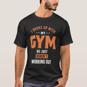 I Broke Up With My Gym We Just Weren't Working Out T-Shirt