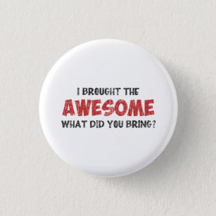 I Brought the Awesome What Did You Bring Pinback Button