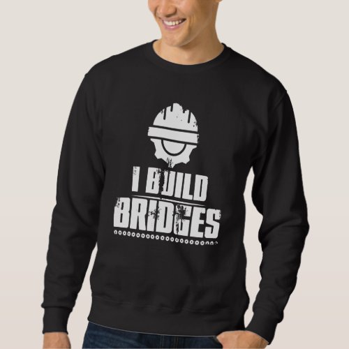 I Build Bridges Civil Engineer  Joke Men Women Sweatshirt