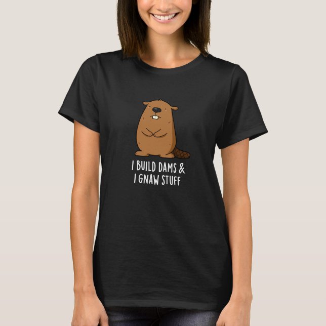 I Build Dams And I Gnaw Stuff Beaver Pun Dark BG T-Shirt (Front)