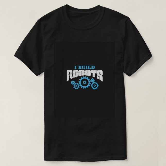I Build Robots Robot Engineer Gifts Engineer Geek  T-Shirt (Design Front)