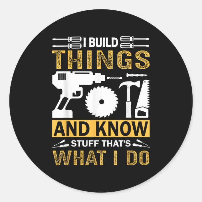 I Build Things And I Know Stuff That's What I Do  Classic Round Sticker (Front)