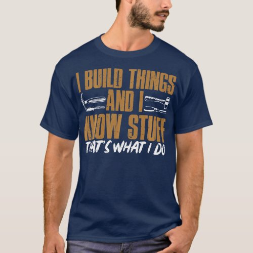 I Build Things And I Know Stuff Thats What I Do Lo T_Shirt