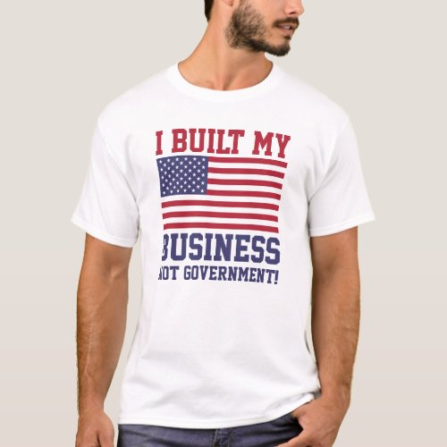 I Built My Business NOT Government T_Shirts