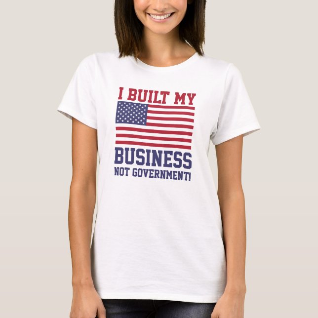 I Built My Business NOT Government! T-Shirts (Front)