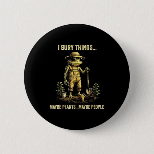 I bury things maybe plants maybe people  button