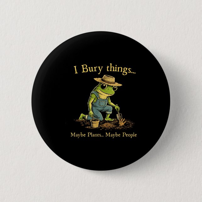 I bury things maybe plants maybe people  button (Front)