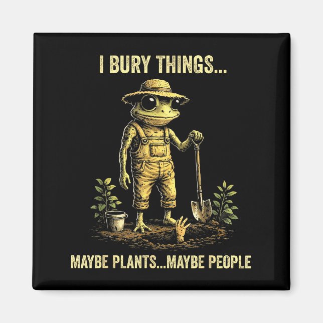 I bury things maybe plants maybe people  magnet (Front)
