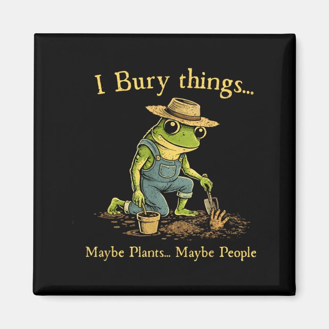 I bury things maybe plants maybe people  magnet (Front)