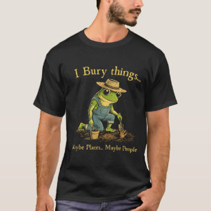 I bury things maybe plants maybe people  T-Shirt