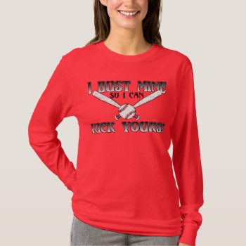 I Bust Mine....kick Yours Softball T-shirt by OneStopGiftShop at Zazzle