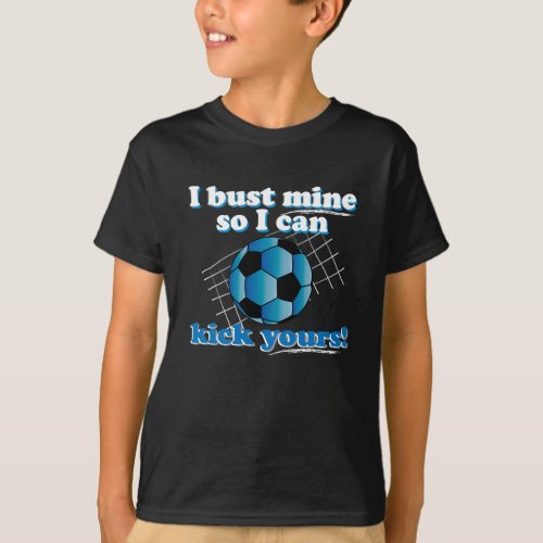 I bust mine so I can kick yours _ Soccer T_Shirt