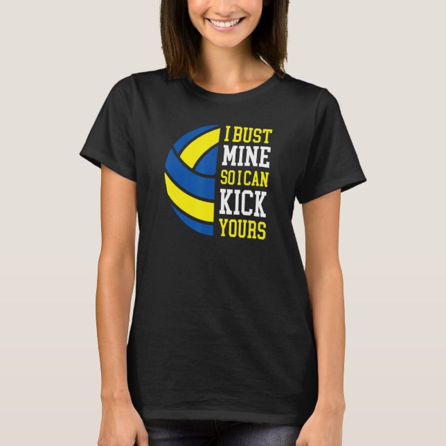 I Bust Mine So I Can Kick Yours  Volleyball Player T-Shirt (Front)