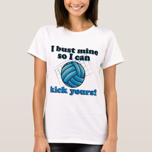 I bust mine so I can kick yours _ volleyball T_Shirt