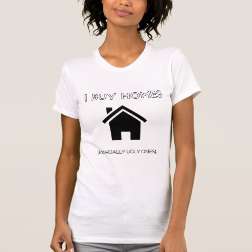 I Buy Homes  Especially Ugly Ones T_Shirt