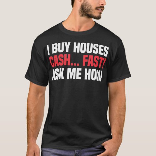 I Buy Houses Cash Fast Ask Me How Real Estate Agen T_Shirt