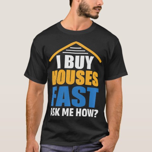 I Buy Houses Fast Ask Me How Real Estate Investor  T_Shirt