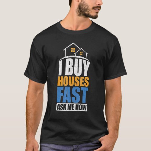 I Buy Houses Fast Ask Me How  Real Estate Investor T_Shirt