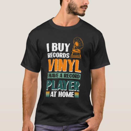 I Buy Records Vinyl I Have A Record Player At Home T_Shirt