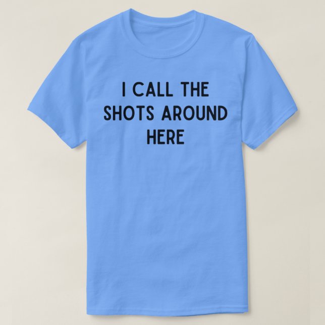 I Call The Shots Around Here 2 T-Shirt (Design Front)