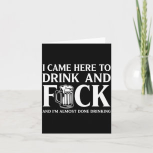 I Came Here To Drink And I'm Almost Done Drinking Card