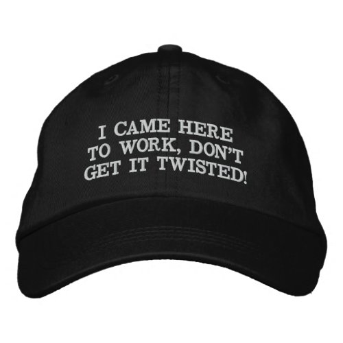 I CAME HERE TO WORK DONT GET IT TWISTED EMBROIDERED BASEBALL CAP