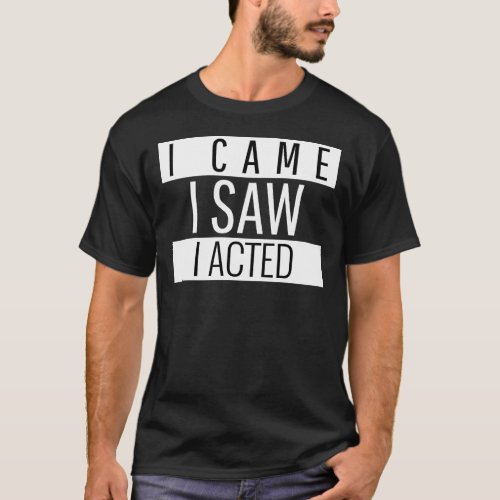 I Came I Saw I Acted acting T_Shirt