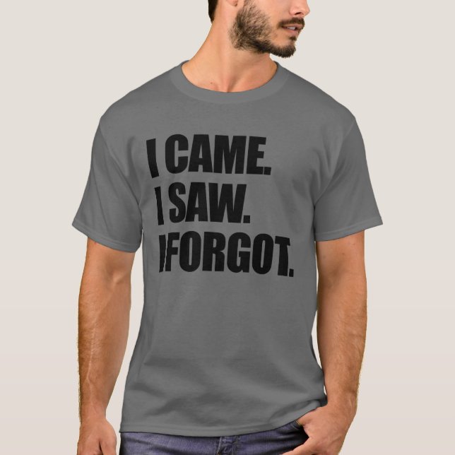 I Came I Saw I Forgot Funny Sarcastic Forgetful T-Shirt (Front)