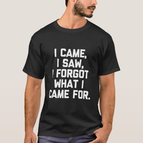 I Came I Saw I Forgot What I Came For T_Shirt Funn