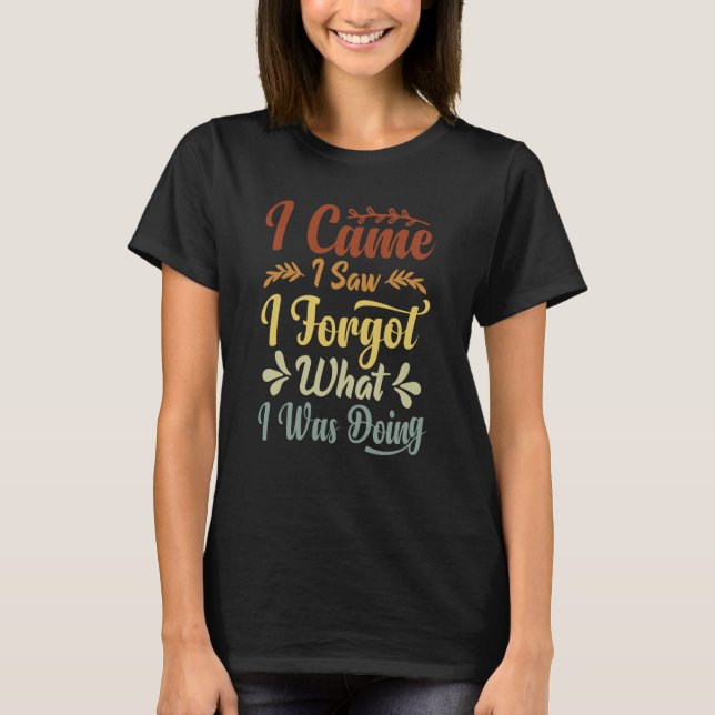 I Came I Saw I Forgot What I Was Doing  1 T-Shirt (Front)