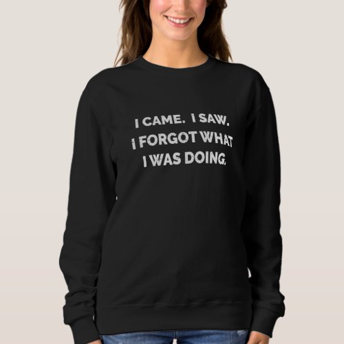 I Came I Saw I Forgot What I Was Doing Distressed  Sweatshirt
