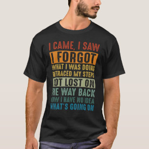 I Came I Saw I Forgot What I Was Doing Retraced My T-Shirt