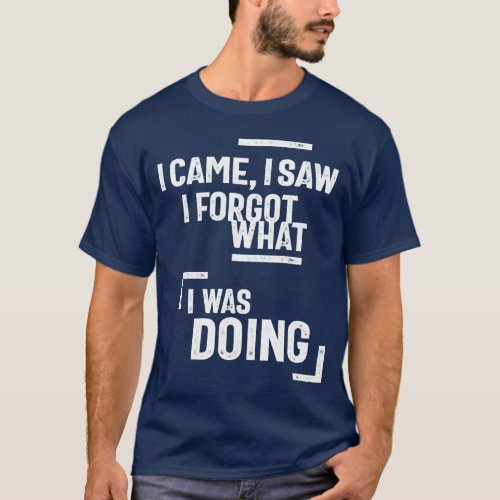 I Came I Saw I Forgot What I Was Doing T_Shirt