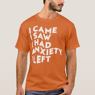 I Came I Saw I Had Anxiety I Left T-Shirt